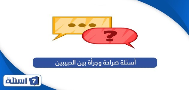 أسئلة صراحة وجرأة بين الحبيبين