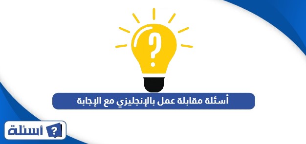 أسئلة مقابلة عمل بالإنجليزي مع الإجابة