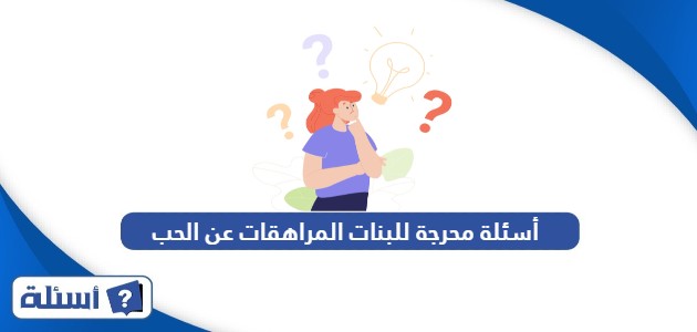 أسئلة محرجة للبنات المراهقات عن الحب