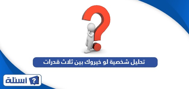 تحليل شخصية لو خيروك بين ثلاث قدرات