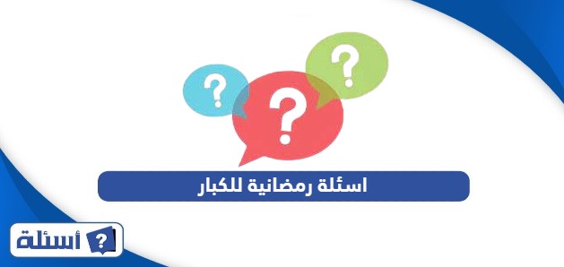 اسئلة رمضانية للكبار مع الأجوبة