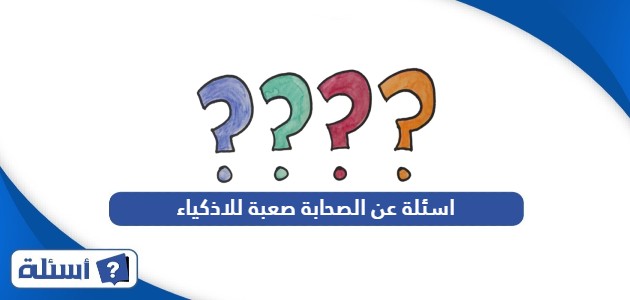 اسئلة عن الصحابة صعبة للاذكياء