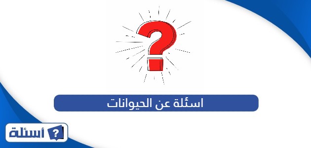 أسئلة عن الحيوانات مع الحل