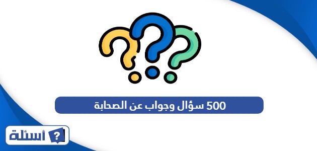 500 سؤال وجواب عن الصحابة